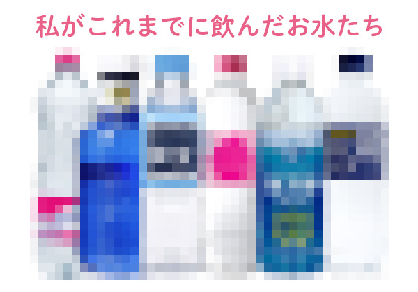 私がこれまでに飲んだお水たち